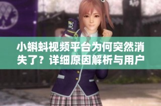 小蝌蚪视频平台为何突然消失了？详细原因解析与用户反馈