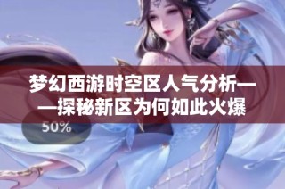 梦幻西游时空区人气分析——探秘新区为何如此火爆