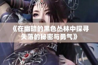 《在幽暗的黑色丛林中探寻失落的秘密与勇气》