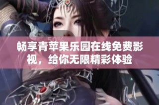 畅享青苹果乐园在线免费影视，给你无限精彩体验