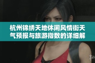 杭州锦绣天地休闲风情街天气预报与旅游指数的详细解析
