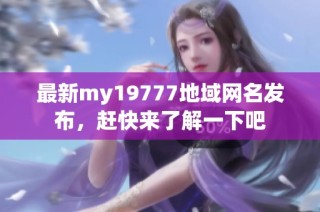 最新my19777地域网名发布，赶快来了解一下吧