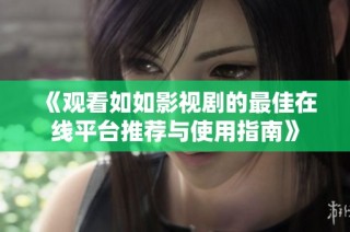 《观看如如影视剧的最佳在线平台推荐与使用指南》