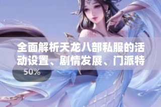 全面解析天龙八部私服的活动设置、剧情发展、门派特色与攻略技巧