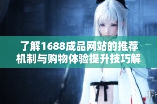 了解1688成品网站的推荐机制与购物体验提升技巧解析
