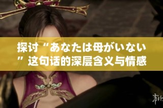 探讨“あなたは母がいない”这句话的深层含义与情感表达