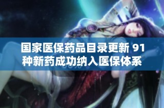 国家医保药品目录更新 91种新药成功纳入医保体系