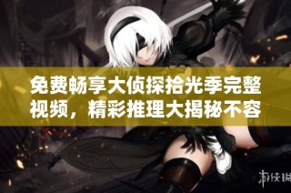 免费畅享大侦探拾光季完整视频，精彩推理大揭秘不容错过
