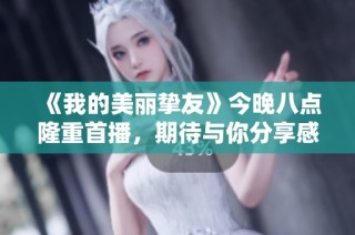 《我的美丽挚友》今晚八点隆重首播，期待与你分享感人故事