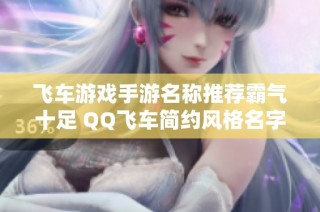 飞车游戏手游名称推荐霸气十足 QQ飞车简约风格名字分享