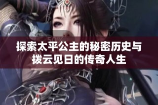 探索太平公主的秘密历史与拨云见日的传奇人生