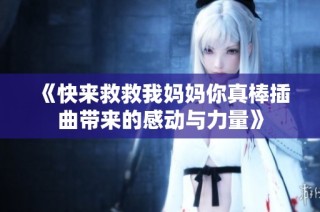 《快来救救我妈妈你真棒插曲带来的感动与力量》