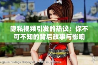 隐私视频引发的热议：你不可不知的背后故事与影响