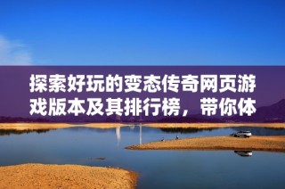 探索好玩的变态传奇网页游戏版本及其排行榜，带你体验不一样的传奇世界