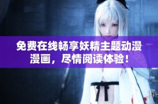 免费在线畅享妖精主题动漫漫画，尽情阅读体验！