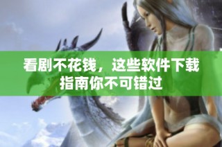 看剧不花钱，这些软件下载指南你不可错过