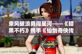 乘风破浪勇闯星河——《暗黑不朽》携手《仙剑奇侠传》开启全新冒险之旅