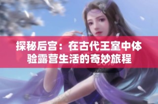探秘后宫：在古代王室中体验露营生活的奇妙旅程