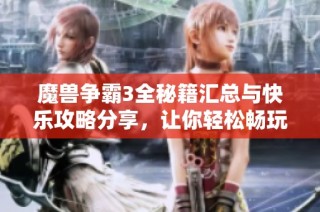 魔兽争霸3全秘籍汇总与快乐攻略分享，让你轻松畅玩游戏