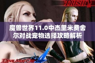 魔兽世界11.0中杰里米费舍尔对战宠物选择攻略解析