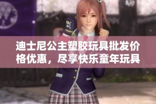迪士尼公主塑胶玩具批发价格优惠，尽享快乐童年玩具乐趣