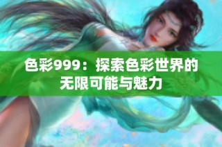 色彩999：探索色彩世界的无限可能与魅力