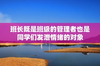 班长既是班级的管理者也是同学们发泄情绪的对象