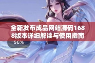 全新发布成品网站源码1688版本详细解读与使用指南