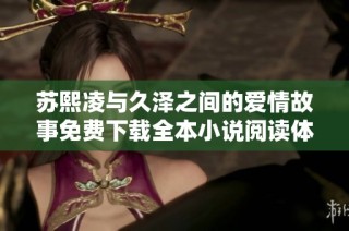 苏熙凌与久泽之间的爱情故事免费下载全本小说阅读体验