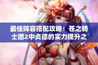 最佳阵容搭配攻略：苍之骑士团2中贞德的实力提升之道