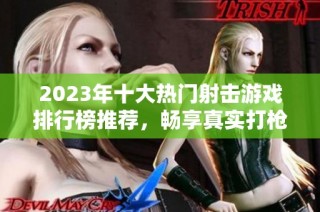 2023年十大热门射击游戏排行榜推荐，畅享真实打枪体验