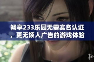 畅享233乐园无需实名认证，更无烦人广告的游戏体验