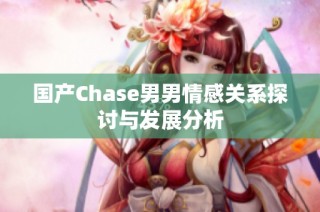 国产Chase男男情感关系探讨与发展分析
