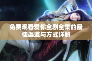 免费观看爱你全剧全集的最佳渠道与方式详解