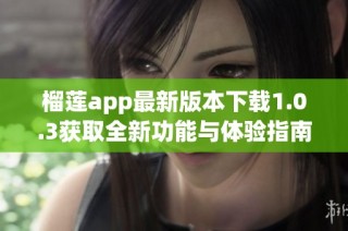 榴莲app最新版本下载1.0.3获取全新功能与体验指南