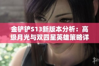 金铲铲S13新版本分析：高级月光与双四星英雄策略详解