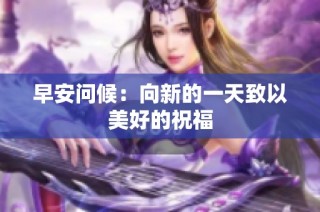 早安问候：向新的一天致以美好的祝福