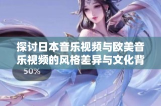 探讨日本音乐视频与欧美音乐视频的风格差异与文化背景分析