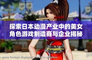 探索日本动漫产业中的美女角色游戏制造商与企业揭秘