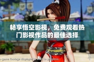 畅享悟空影视，免费观看热门影视作品的最佳选择