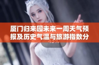厦门归来园未来一周天气预报及历史气温与旅游指数分析