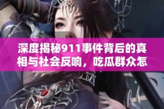 深度揭秘911事件背后的真相与社会反响，吃瓜群众怎么看待这一切