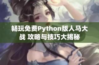 畅玩免费Python版人马大战 攻略与技巧大揭秘