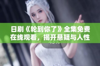 日剧《轮到你了》全集免费在线观看，揭开悬疑与人性的较量