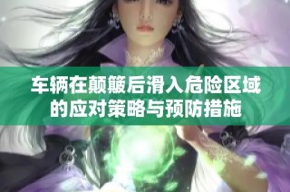 车辆在颠簸后滑入危险区域的应对策略与预防措施