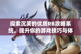 探索沉芙的优质RB攻略系统，提升你的游戏技巧与体验