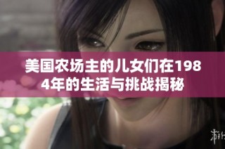 美国农场主的儿女们在1984年的生活与挑战揭秘