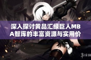 深入探讨黄品汇绿巨人MBA智库的丰富资源与实用价值