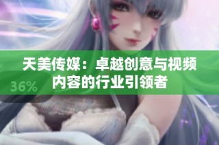 天美传媒：卓越创意与视频内容的行业引领者