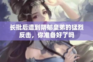 长批后遭到阴郁皇弟的猛烈反击，你准备好了吗